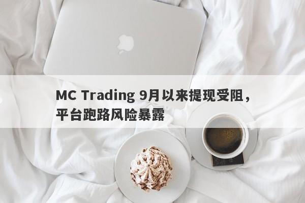 MC Trading 9月以来提现受阻，平台跑路风险暴露-第1张图片-要懂汇圈网