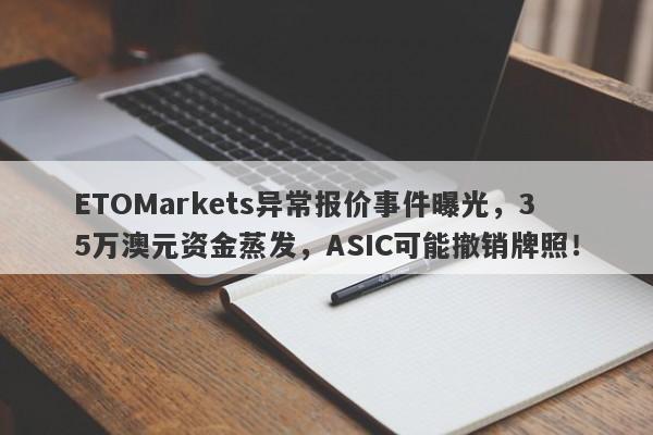 ETOMarkets异常报价事件曝光，35万澳元资金蒸发，ASIC可能撤销牌照！-第1张图片-要懂汇圈网