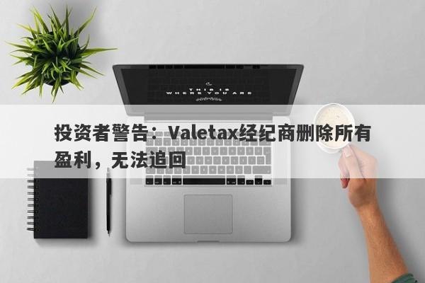 投资者警告：Valetax经纪商删除所有盈利，无法追回-第1张图片-要懂汇圈网