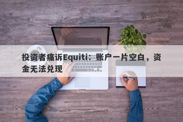 投资者痛诉Equiti：账户一片空白，资金无法兑现-第1张图片-要懂汇圈网