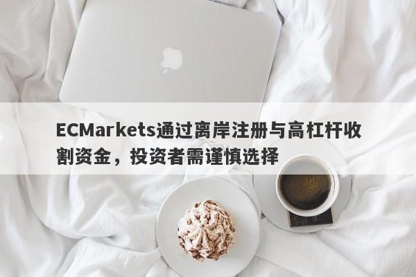 ECMarkets通过离岸注册与高杠杆收割资金，投资者需谨慎选择-第1张图片-要懂汇圈网