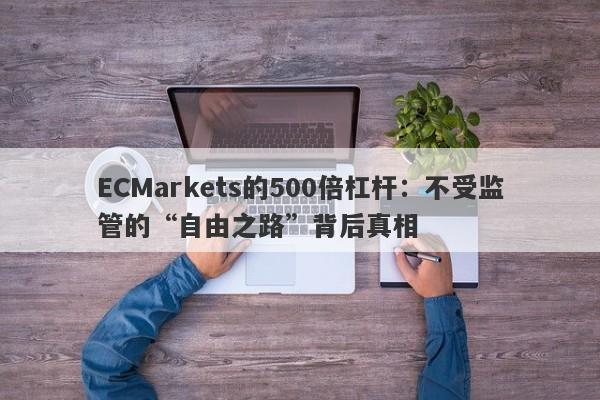 ECMarkets的500倍杠杆：不受监管的“自由之路”背后真相-第1张图片-要懂汇圈网