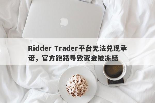 Ridder Trader平台无法兑现承诺，官方跑路导致资金被冻结-第1张图片-要懂汇圈网