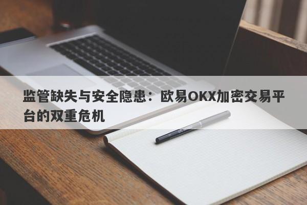 监管缺失与安全隐患：欧易OKX加密交易平台的双重危机-第1张图片-要懂汇圈网