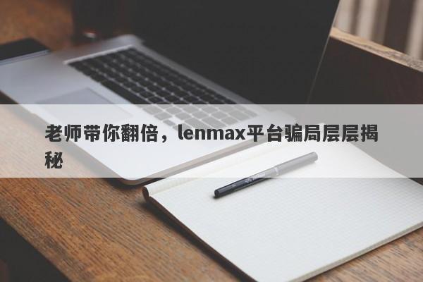 老师带你翻倍，lenmax平台骗局层层揭秘-第1张图片-要懂汇圈网