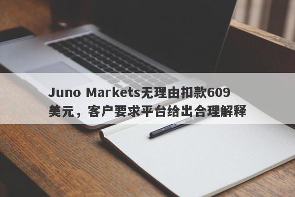 Juno Markets无理由扣款609美元，客户要求平台给出合理解释-第1张图片-要懂汇圈网