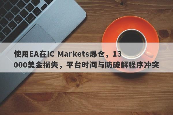 使用EA在IC Markets爆仓，13000美金损失，平台时间与防破解程序冲突-第1张图片-要懂汇圈网