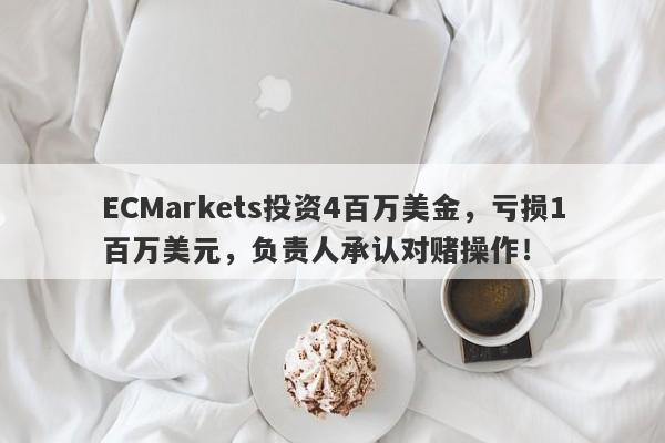 ECMarkets投资4百万美金，亏损1百万美元，负责人承认对赌操作！-第1张图片-要懂汇圈网