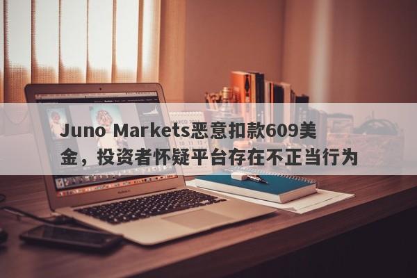 Juno Markets恶意扣款609美金，投资者怀疑平台存在不正当行为-第1张图片-要懂汇圈网