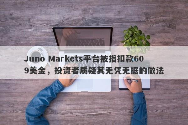 Juno Markets平台被指扣款609美金，投资者质疑其无凭无据的做法-第1张图片-要懂汇圈网