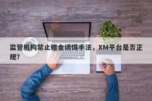 监管机构禁止赠金诱饵手法，XM平台是否正规？-第1张图片-要懂汇圈网