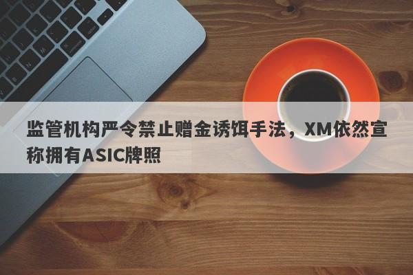 监管机构严令禁止赠金诱饵手法，XM依然宣称拥有ASIC牌照-第1张图片-要懂汇圈网