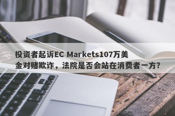 投资者起诉EC Markets107万美金对赌欺诈，法院是否会站在消费者一方？-第1张图片-要懂汇圈网