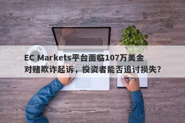 EC Markets平台面临107万美金对赌欺诈起诉，投资者能否追讨损失？-第1张图片-要懂汇圈网