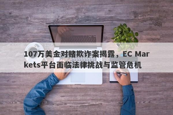 107万美金对赌欺诈案揭露，EC Markets平台面临法律挑战与监管危机-第1张图片-要懂汇圈网