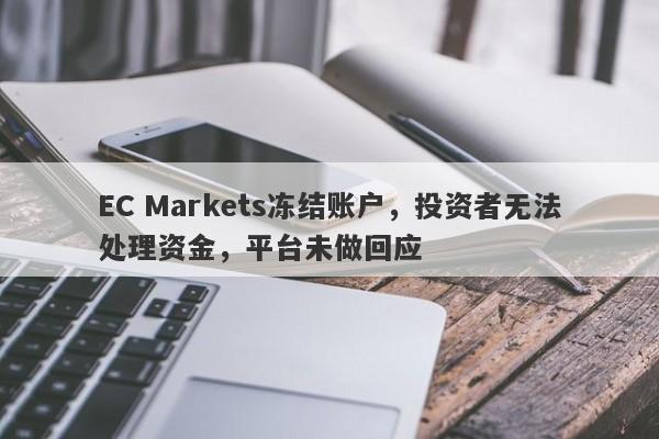 EC Markets冻结账户，投资者无法处理资金，平台未做回应-第1张图片-要懂汇圈网