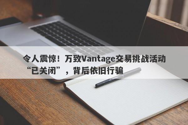 令人震惊！万致Vantage交易挑战活动“已关闭”，背后依旧行骗-第1张图片-要懂汇圈网