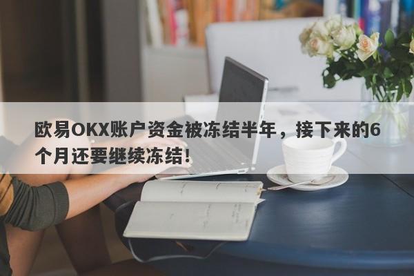 欧易OKX账户资金被冻结半年，接下来的6个月还要继续冻结！-第1张图片-要懂汇圈网