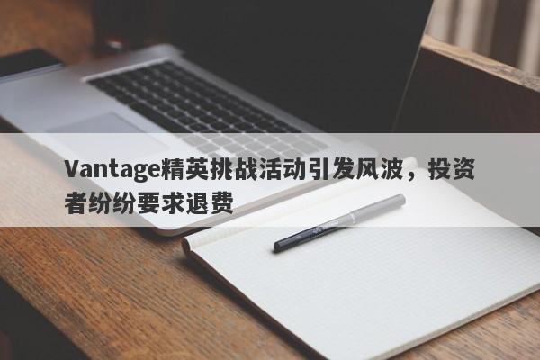 Vantage精英挑战活动引发风波，投资者纷纷要求退费-第1张图片-要懂汇圈网