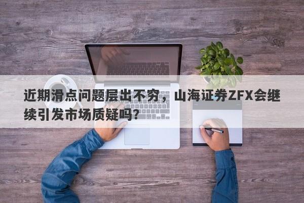 近期滑点问题层出不穷，山海证券ZFX会继续引发市场质疑吗？-第1张图片-要懂汇圈网