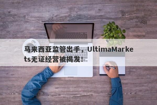 马来西亚监管出手，UltimaMarkets无证经营被揭发！-第1张图片-要懂汇圈网