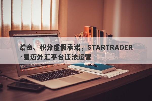 赠金、积分虚假承诺，STARTRADER·星迈外汇平台违法运营-第1张图片-要懂汇圈网