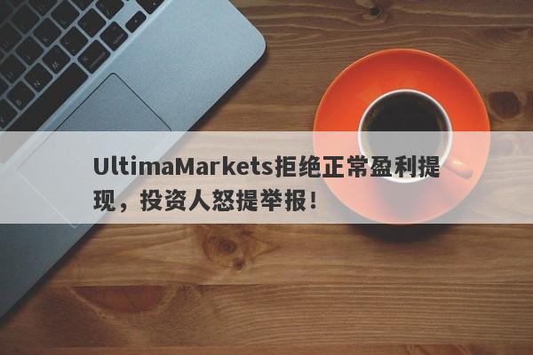 UltimaMarkets拒绝正常盈利提现，投资人怒提举报！-第1张图片-要懂汇圈网