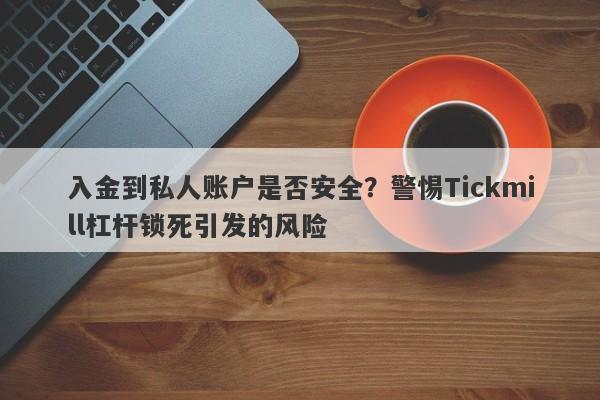 入金到私人账户是否安全？警惕Tickmill杠杆锁死引发的风险-第1张图片-要懂汇圈网