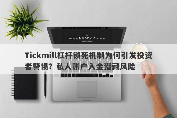 Tickmill杠杆锁死机制为何引发投资者警惕？私人账户入金潜藏风险-第1张图片-要懂汇圈网