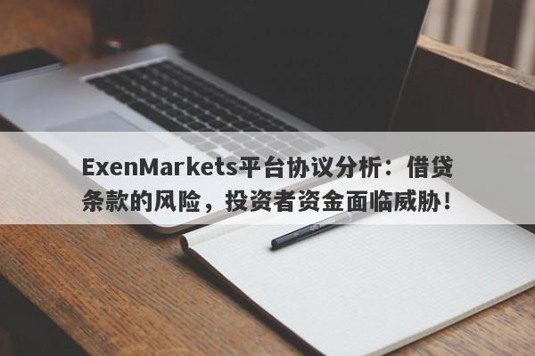 ExenMarkets平台协议分析：借贷条款的风险，投资者资金面临威胁！-第1张图片-要懂汇圈网