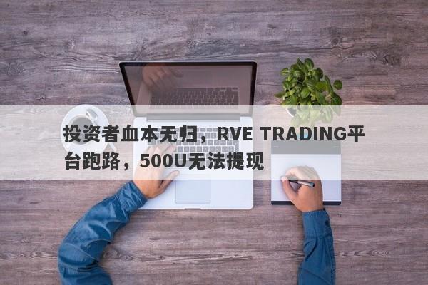 投资者血本无归，RVE TRADING平台跑路，500U无法提现-第1张图片-要懂汇圈网