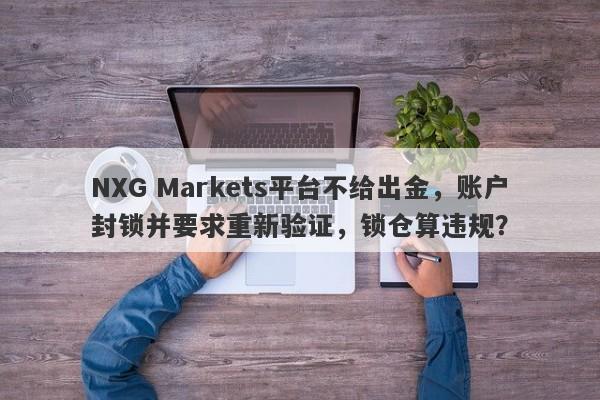 NXG Markets平台不给出金，账户封锁并要求重新验证，锁仓算违规？-第1张图片-要懂汇圈网