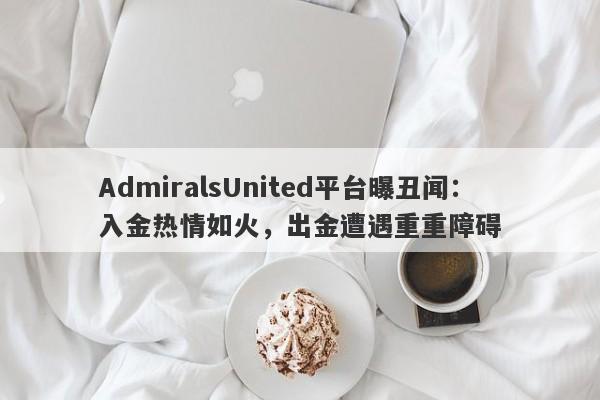 AdmiralsUnited平台曝丑闻：入金热情如火，出金遭遇重重障碍-第1张图片-要懂汇圈网