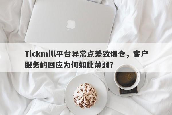 Tickmill平台异常点差致爆仓，客户服务的回应为何如此薄弱？-第1张图片-要懂汇圈网