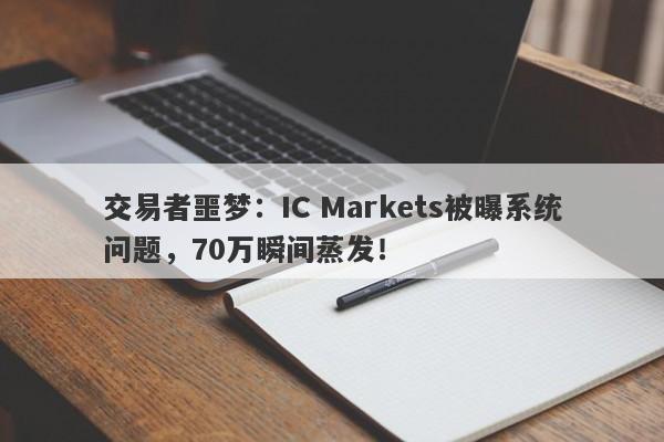 交易者噩梦：IC Markets被曝系统问题，70万瞬间蒸发！-第1张图片-要懂汇圈网