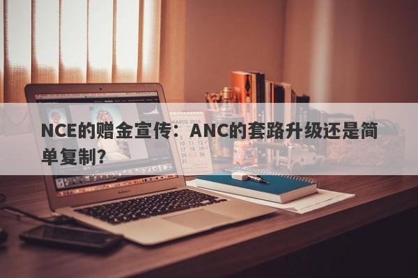 NCE的赠金宣传：ANC的套路升级还是简单复制？-第1张图片-要懂汇圈网