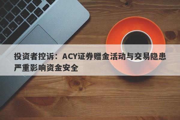 投资者控诉：ACY证券赠金活动与交易隐患严重影响资金安全-第1张图片-要懂汇圈网