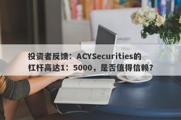 投资者反馈：ACYSecurities的杠杆高达1：5000，是否值得信赖？-第1张图片-要懂汇圈网