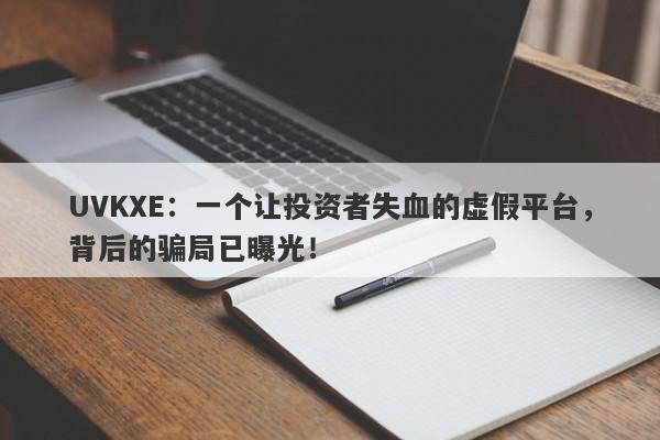 UVKXE：一个让投资者失血的虚假平台，背后的骗局已曝光！-第1张图片-要懂汇圈网