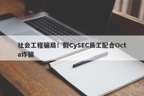 社会工程骗局！假CySEC员工配合Octa诈骗-第1张图片-要懂汇圈网