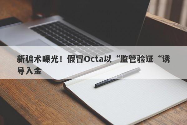 新骗术曝光！假冒Octa以“监管验证“诱导入金-第1张图片-要懂汇圈网