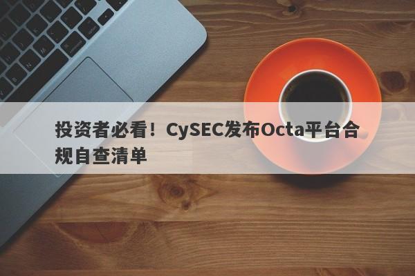 投资者必看！CySEC发布Octa平台合规自查清单-第1张图片-要懂汇圈网